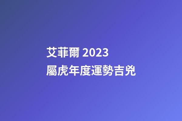 艾菲爾 2023屬虎年度運勢吉兇
